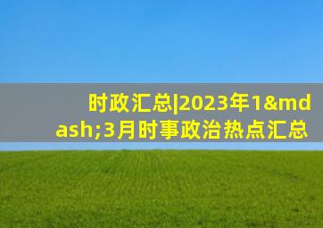 时政汇总|2023年1—3月时事政治热点汇总